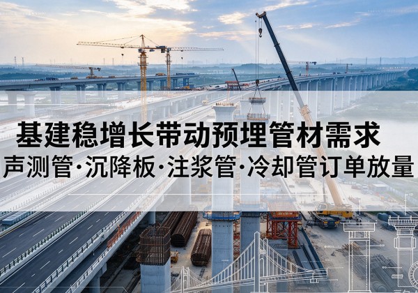 云梦基建稳增长带动预埋监测管材需求，声测管、沉降板、注浆管订单持续放量