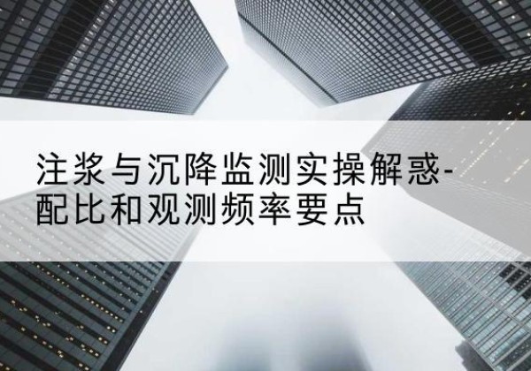 云梦水泥浆配比不当会不会造成注浆管堵管？-注浆与沉降监测实操解惑-配比和观测频率要点